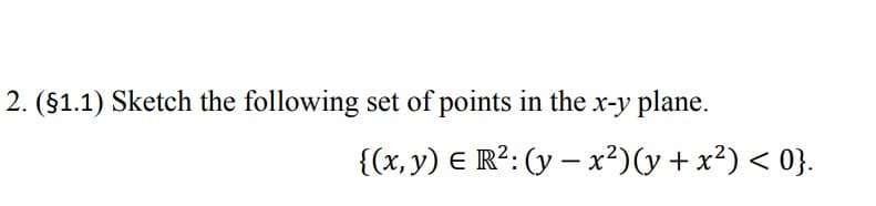 2. (§1.1) Sketch the following set of points in the x-y plane.
{(x, y) = R²: (y - x²)(y + x²) < 0}.