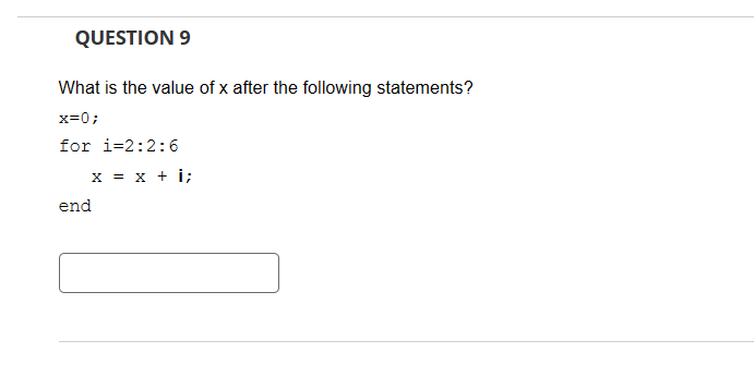 QUESTION 9
What is the value of x after the following statements?
x=0;
for 1-2:2:6
x = x + i;
end