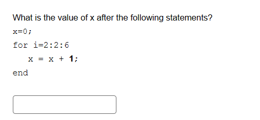 What is the value of x after the following statements?
x=0;
for i=2:2:6
x = x + 1;
end