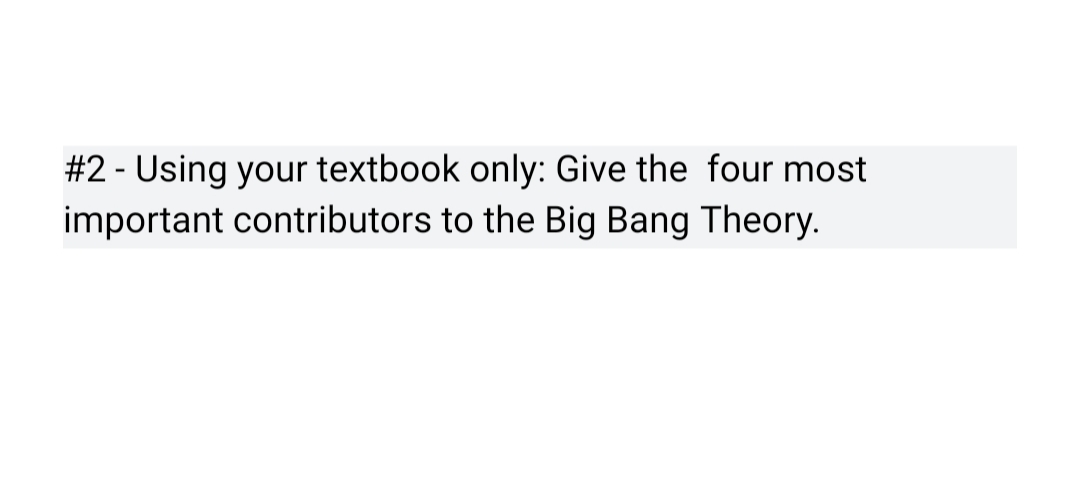 #2 - Using your textbook only: Give the four most
important contributors to the Big Bang Theory.
