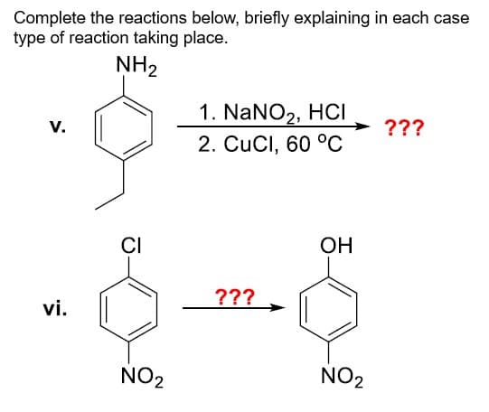 Complete the reactions below, briefly explaining in each case
type of reaction taking place.
NH2
V.
vi.
1. NaNO2, HCI
???
2. CuCl, 60 °C
CI
???
NO2
OH
NO2