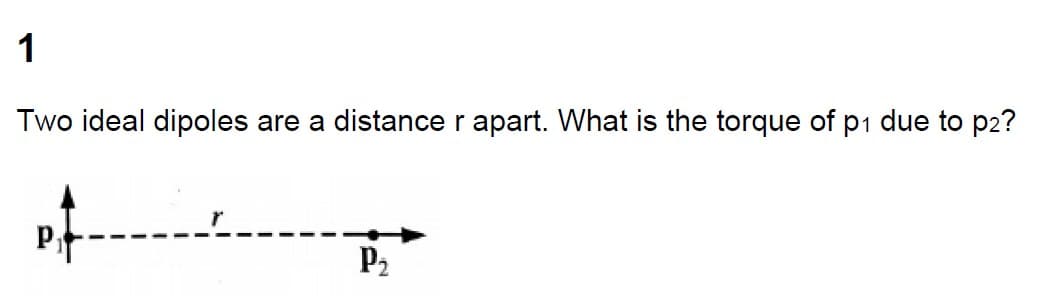 1
Two ideal dipoles are a distance r apart. What is the torque of p1 due to p2?
P₁t
P₂