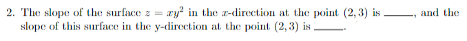 2. The slope of the surface z = ry2 in the x-direction at the point (2, 3) is
slope of this surface in the y-direction at the point (2,3) is.
and the