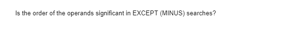 Is the order of the operands significant in EXCEPT (MINUS) searches?