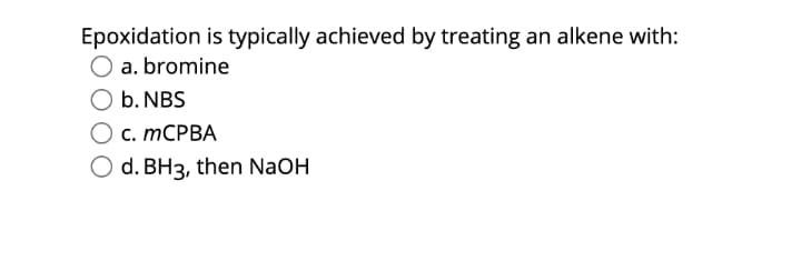 Epoxidation is typically achieved by treating an alkene with:
a. bromine
b. NBS
с. ТСРВА
O d. BH3, then NaOH
