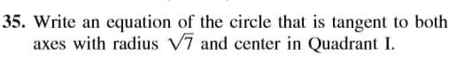 35. Write an equation of the circle that is tangent to both
axes with radius V7 and center in Quadrant I.
