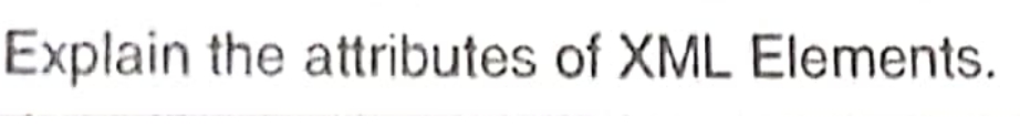 Explain the attributes of XML Elements.