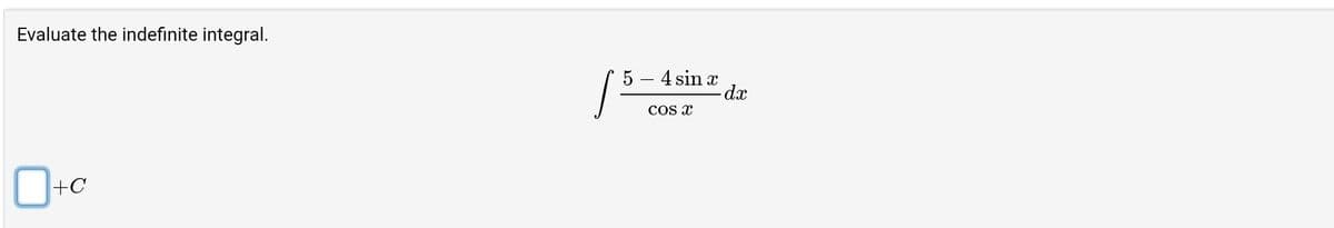 Evaluate the indefinite integral.
0+c
+C
1³
5 - 4 sin x
COS X
- dx