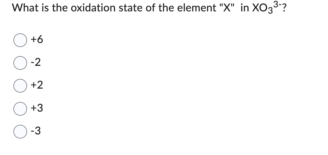 What is the oxidation state of the element "X" in XO3³-?
+6
-2
+2
+3
-3
