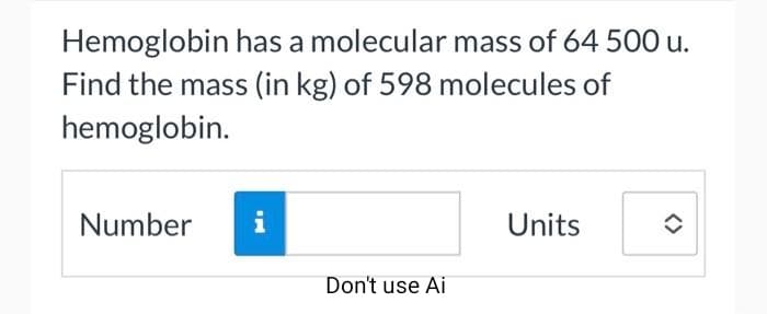 Hemoglobin has a molecular mass of 64 500 u.
Find the mass (in kg) of 598 molecules of
hemoglobin.
Number i
Don't use Ai
Units
=
