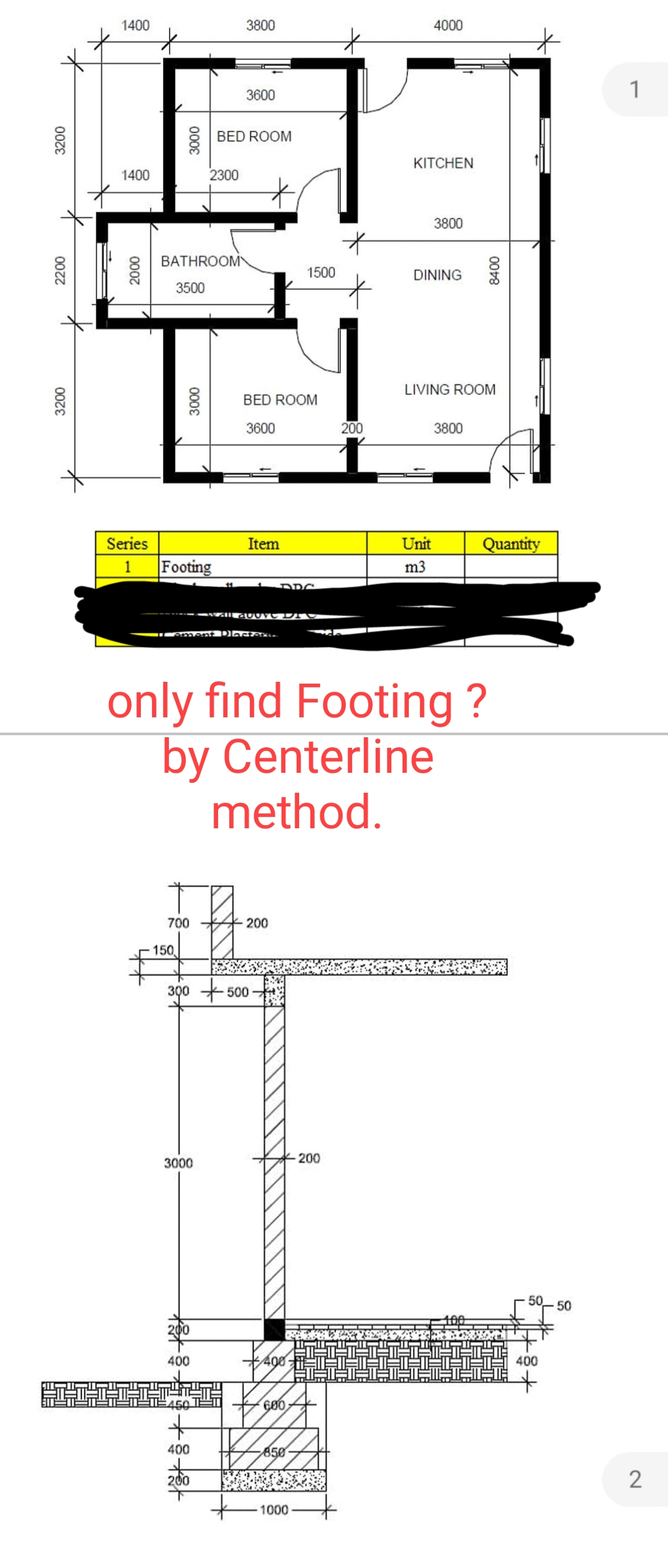 1400
3800
4000
3600
1
BED ROOM
KITCHEN
1400
2300
3800
BATHROOM
1500
DINING
3500
LIVING ROOM
BED ROOM
3600
200
3800
Series
Item
Unit
Quantity
1
|Footing
m3
only find Footing ?
by Centerline
method.
700 200
150
300 + 500 -
3000
200
50
200
400
400
60
400
850
200
2
1000
008
000
000
0007
2200
