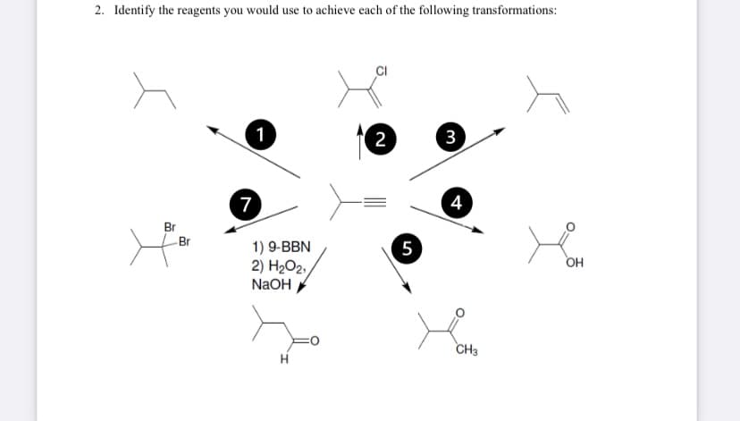 2. Identify the reagents you would use to achieve each of the following transformations:
1
2
3
7
4
Br
Br
1) 9-BBN
2) H2O2,
5
OH
NaOH
CH3
