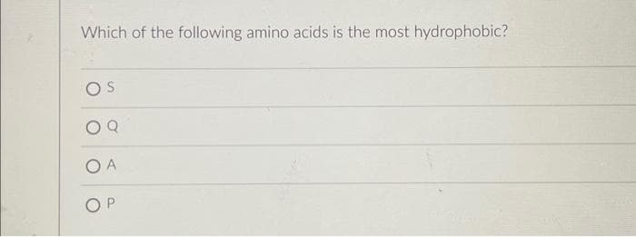 Which of the following amino acids is the most hydrophobic?
O A
OP