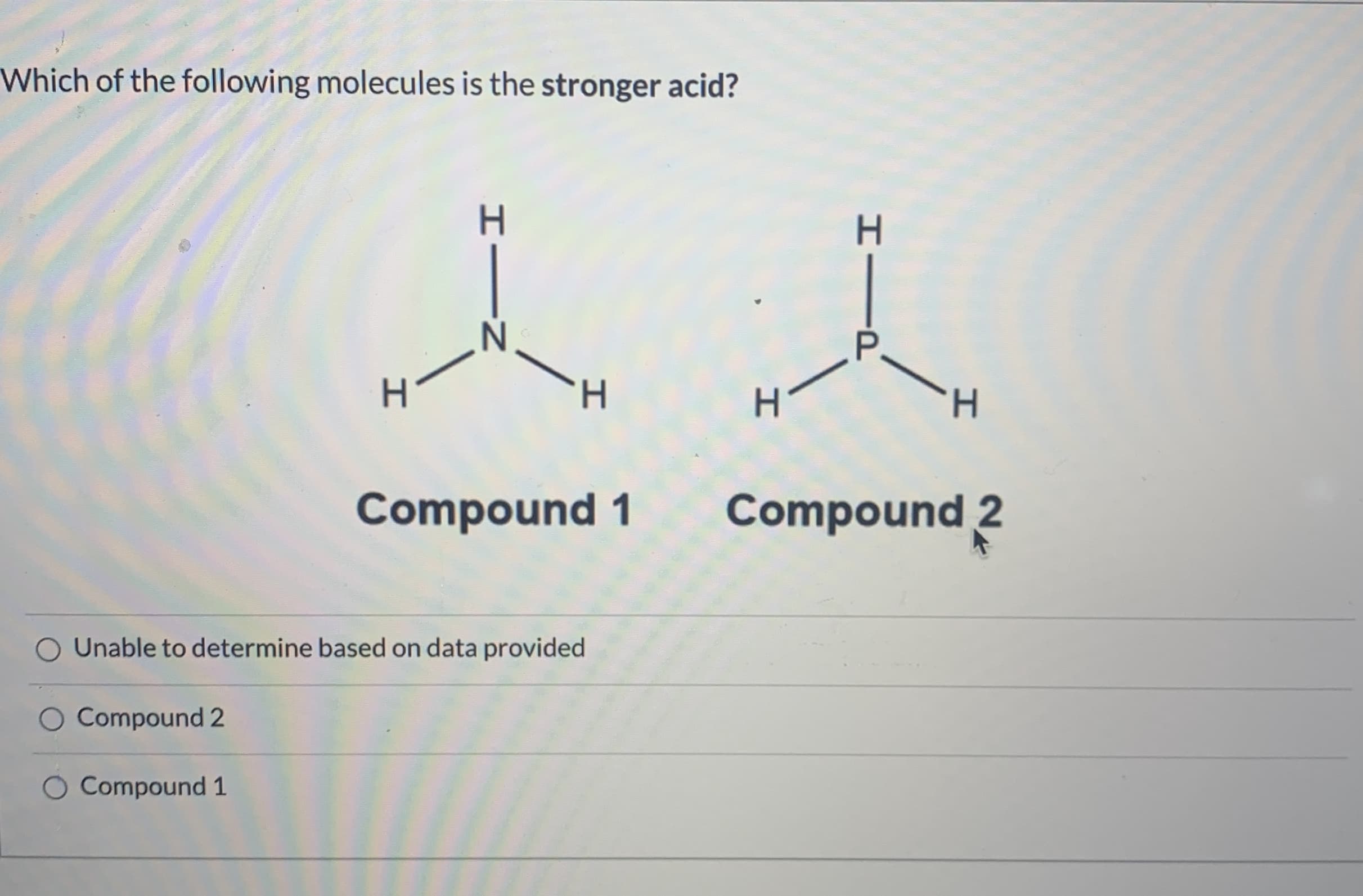 Which of the following molecules is the stronger acid?
P
H.
Compound 1
Compound 2
Unable to determine based on data provided
O Compound 2
Compound 1
