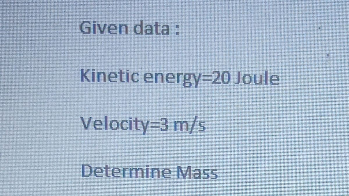 Given data:
Kinetic energy320 Joule
Velocity-3 m/s
Determine Mass
