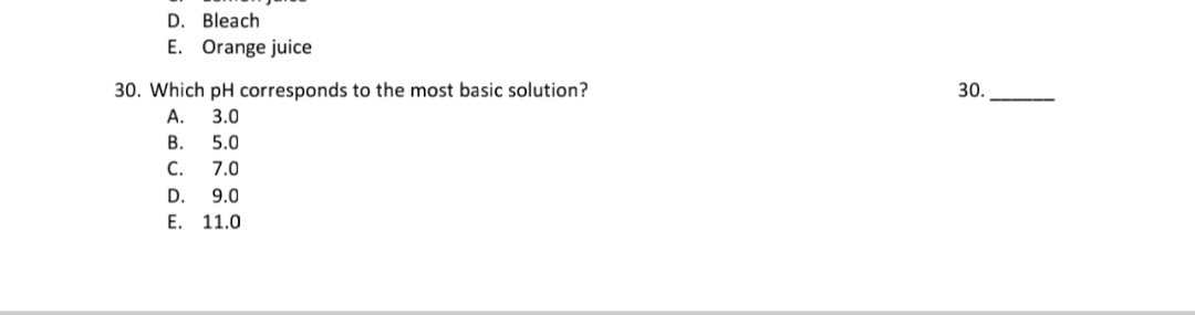 30. Which pH corresponds to the most basic solution?
А. 3.0
В. 5.0
C. 7.0
D.
9.0
Е. 11.0
