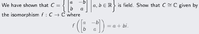 alla
a
We have shown that C =
b
the isomorphism f: CC where
f
-
a
b
a, bR is field. Show that CC given by
-b
a
-
= a + bi.