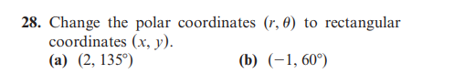 28. Change the polar coordinates (r, 0) to rectangular
coordinates (x, y).
(a) (2, 135°)
(b) (-1, 60°)