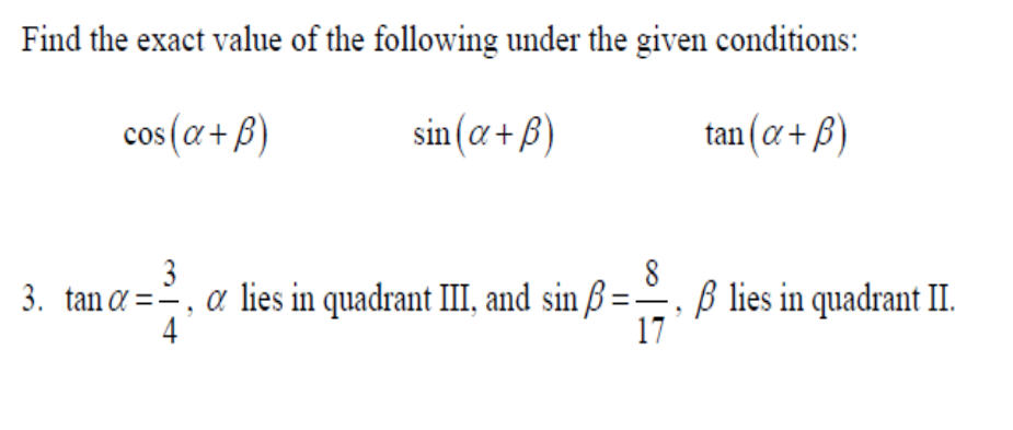 Find the exact value of the following under the given conditions:
cos (α+ß)
tan (α+ß)
3
3. tan a=-
4
sin(a+ß)
a lies in quadrant III, and sin ß:
ß lies in quadrant II.