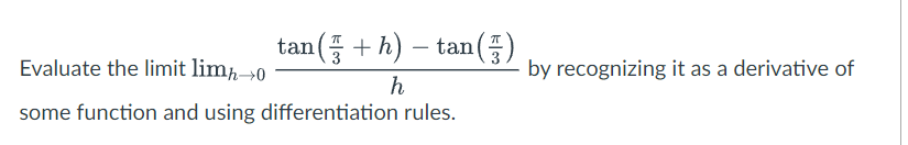 tan(+ h) – tan()
-
by recognizing it as a derivative of
h
Evaluate the limit limh→0
some function and using differentiation rules.