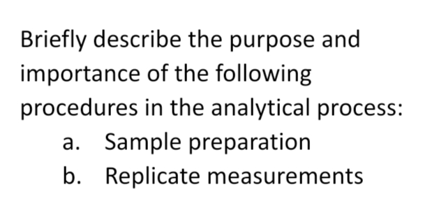 Briefly describe the purpose and
importance of the following
procedures in the analytical process:
a. Sample preparation
b. Replicate measurements