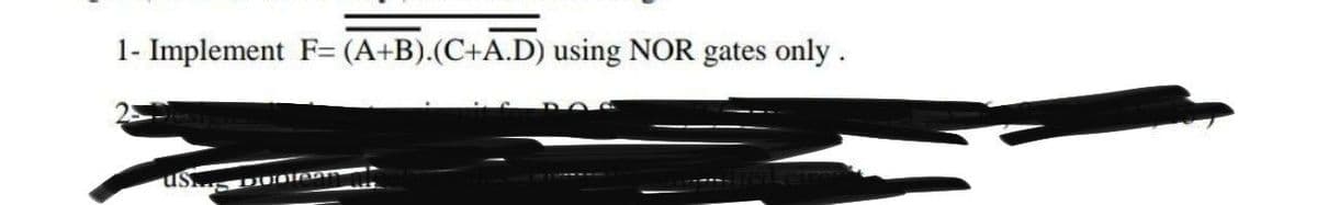 1- Implement F= (A+B).(C+A.D) using NOR gates only.
us
