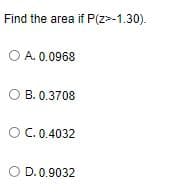 Find the area if P(z>-1.30).
O A. 0.0968
O B. 0.3708
O C. 0.4032
O D. 0.9032
