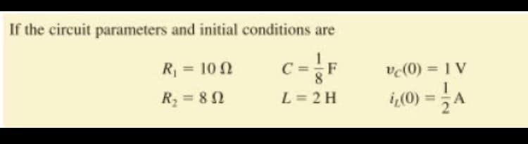 If the circuit parameters and initial conditions are
R =
= 10 2
c = F
ve(0) = 1 V
%3D
%3D
L = 2 H
i,(0) = A
R, = 8 2
%3D
%3D
