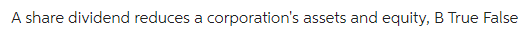 A share dividend reduces a corporation's assets and equity, B True False