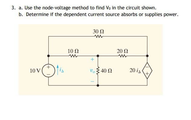 3. a. Use the node-voltage method to find Vo in the circuit shown.
b. Determine if the dependent current source absorbs or supplies power.
10 V
10 Q2
ww
30 Ω
* Σ 40 Ω
20 Ω
20 is