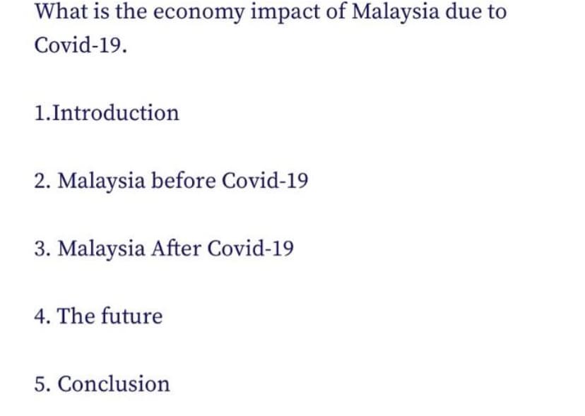 What is the economy impact of Malaysia due to
Covid-19.
1.Introduction
2. Malaysia before Covid-19
3. Malaysia After Covid-19
4. The future
5. Conclusion
