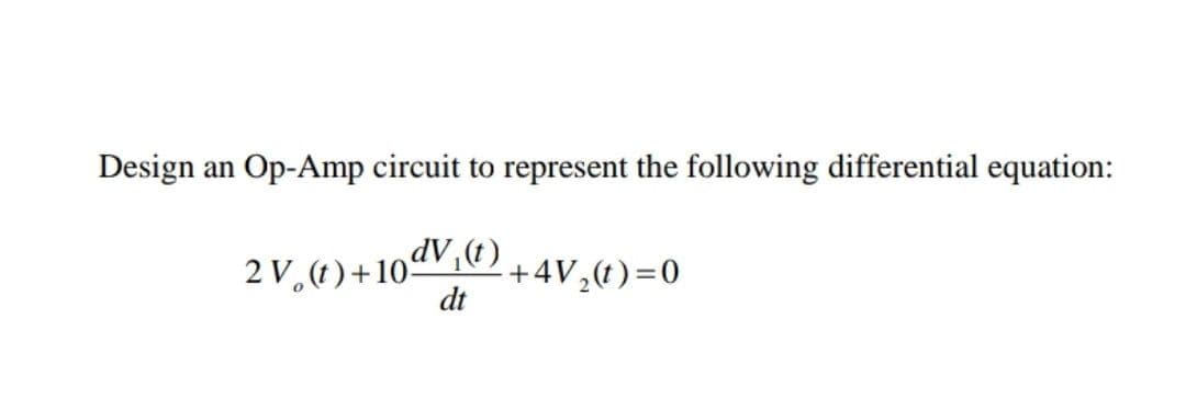 Design an Op-Amp circuit to represent the following differential equation:
2V,1)+10dV,4)
dt
dV,t) +4V,4)=0
