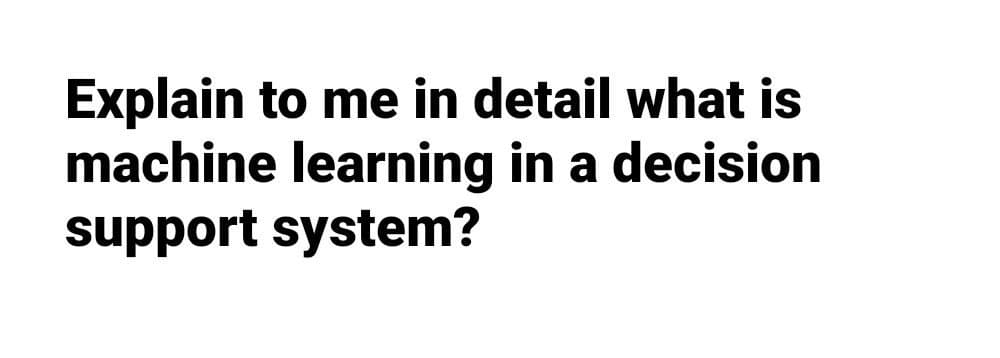 Explain to me in detail what is
machine learning in a decision
support system?
