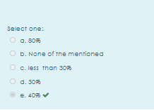 Select one:
a. 80%
b. None of the mentioned
O c. less than 30%
O d. 30%
e. 40%
V
