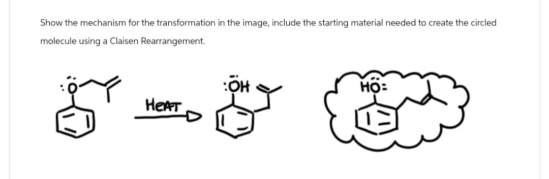 Show the mechanism for the transformation in the image, include the starting material needed to create the circled
molecule using a Claisen Rearrangement.
:ÖH
S
HEAT
HO: