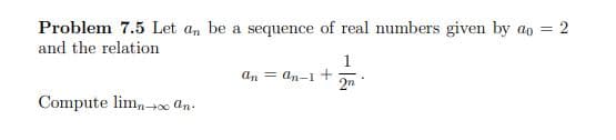 Problem 7.5 Let a, be a sequence of real numbers given by ao = 2
and the relation
1
An = an-1 +
2n
Compute lim,-0 an.
