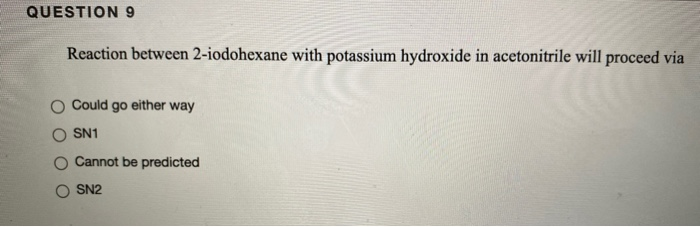 QUESTION 9
Reaction between 2-iodohexane with potassium hydroxide in acetonitrile will proceed via
Could go either way
SN1
Cannot be predicted
O SN2
