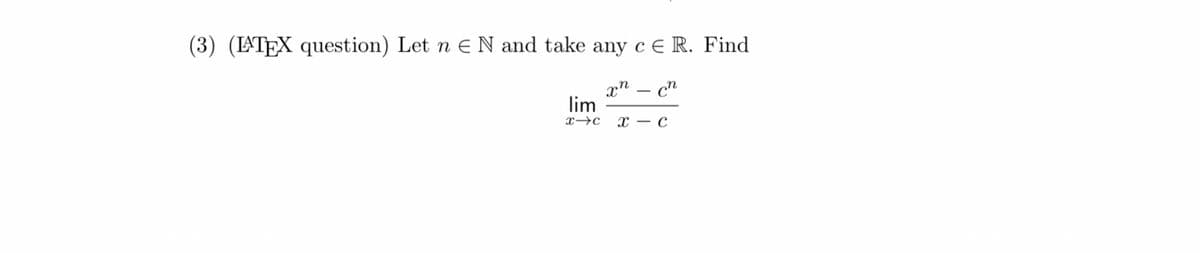 (3) (LATEX question) Let n = N and take any cЄ R. Find
xn-cn
lim
x-c X с