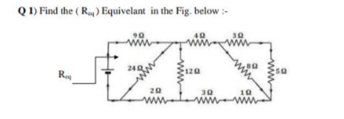 Q 1) Find the ( Req ) Equivelant in the Fig. below:-
ZEX
242
122
Re
30
ww ww
20
ww
