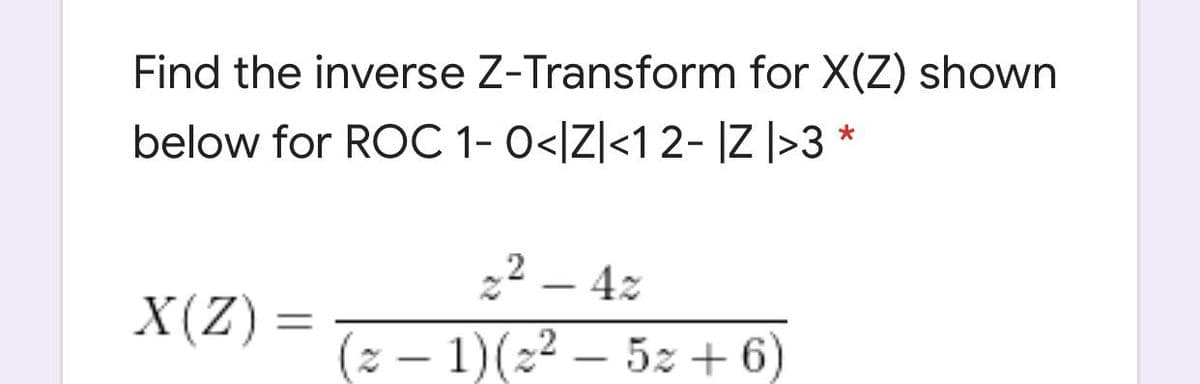 Find the inverse Z-Transform for X(Z) shown
below for ROC 1- 0</Z]<12- |Z |>3
22 – 4z
X(Z) =
(2 – 1)(22 – 5z + 6)
-
-
