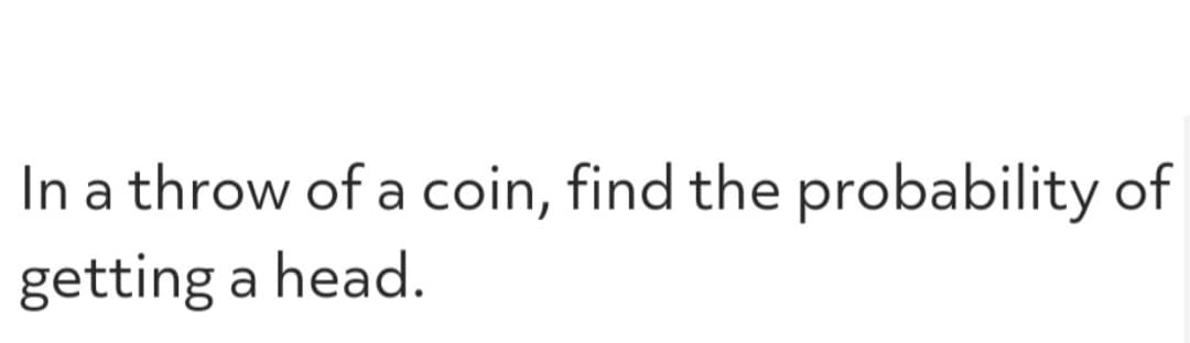 In a throw of a coin, find the probability of
getting a head.