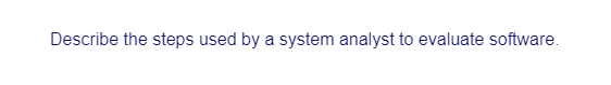 Describe the steps used by a system analyst to evaluate software.