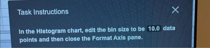 Task Instructions
In the Histogram chart, edit the bin size to be 10.0 data
polnts and then close the Format Axis pane.
