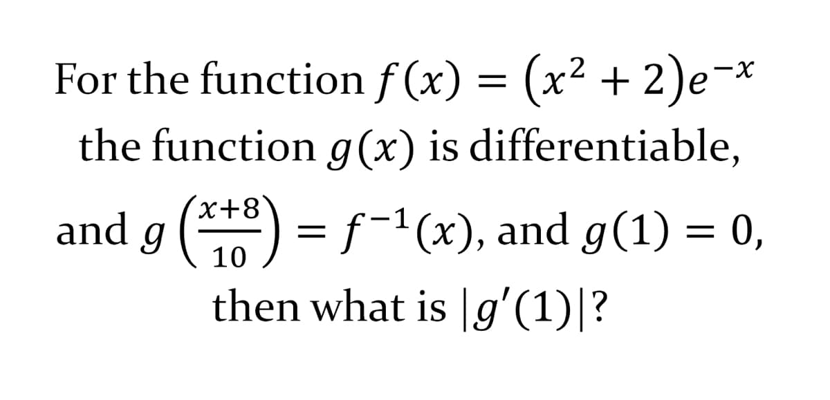 For the function f(x) = (x² + 2)e¯x
the function g(x) is differentiable,
and g (x+³) = f-¹(x), and g(1) = 0,
then what is [g′(1)|?
10