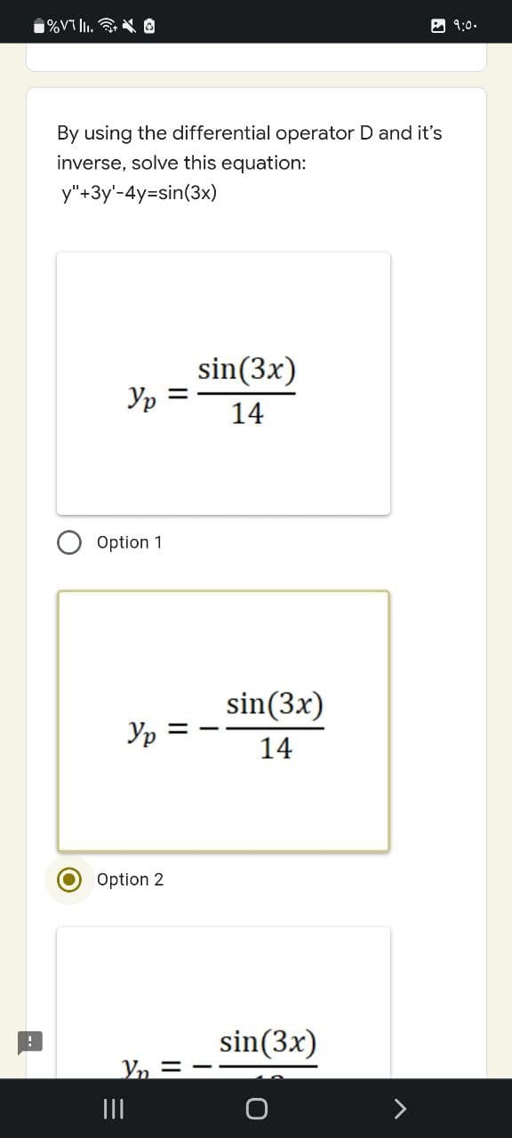 -.
!
%VII. O
9:0.
By using the differential operator D and it's
inverse, solve this equation:
y"+3y'-4y=sin(3x)
sin (3x)
14
Option 1
Yp =
Option 2
|||
sin (3x)
14
sin (3x)