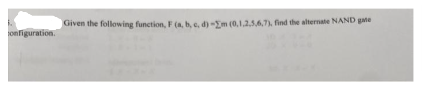 configuration.
Given the following function, F (a, b, c, d) -Em (0,1,2,5,6,7), find the alternate NAND gate