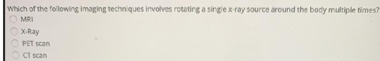 Which of the following imaging techniques involves rotating a single x-ray source around the body multiple times?
MRI
X-Ray
PET scan
