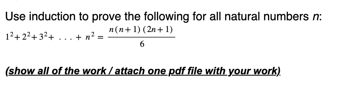 Use induction to prove the following for all natural numbers n:
1²+2²+3²+
n(n+1) (2n+1)
+n
n²
=
6
(show all of the work/attach one pdf file with your work).
