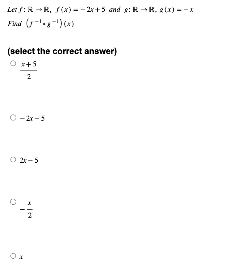 Let f: R→R, f(x) = -2x+5 and g: RR, g(x) = − x
Find (f-¹og¯¹) (x)
(select the correct answer)
○ x+5
2
○ -2x-5
○ 2x-5
☑2
- -
Ο χ