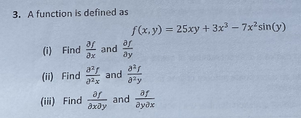 3. A function is defined as
af
(i) Find and
əx
(ii) Find and
(iii) Find
a²x
af
əxəy
f(x,y) = 25xy + 3x³ - 7x²sin(y)
ar
ay
a²ƒ
J²y
and
af
əyəx